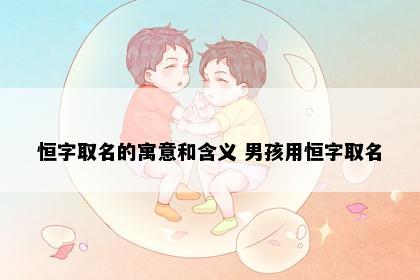 恒字取名的寓意和含义 男孩用恒字取名