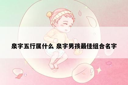 泉字五行属什么 泉字男孩最佳组合名字