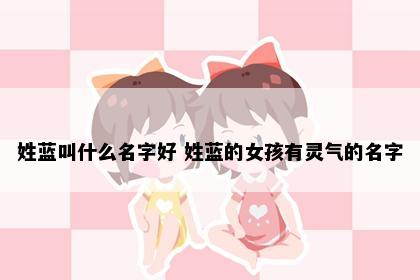 姓蓝叫什么名字好 姓蓝的女孩有灵气的名字