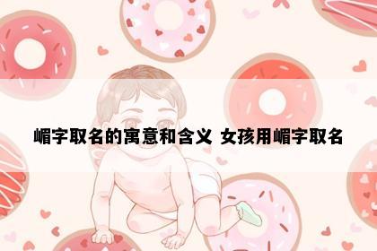 嵋字取名的寓意和含义 女孩用嵋字取名