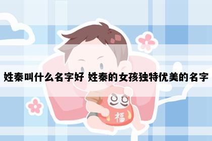 姓秦叫什么名字好 姓秦的女孩独特优美的名字